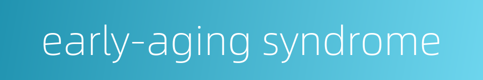 early-aging syndrome的同义词