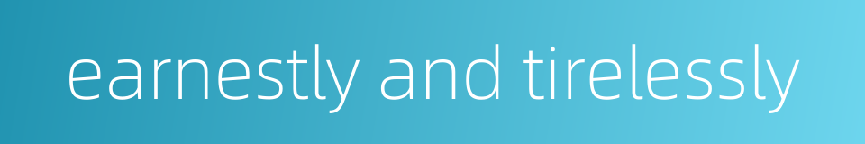 earnestly and tirelessly的同义词