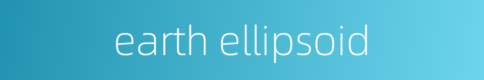 earth ellipsoid的同义词