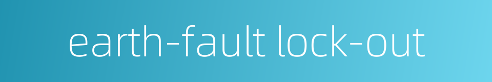 earth-fault lock-out的同义词