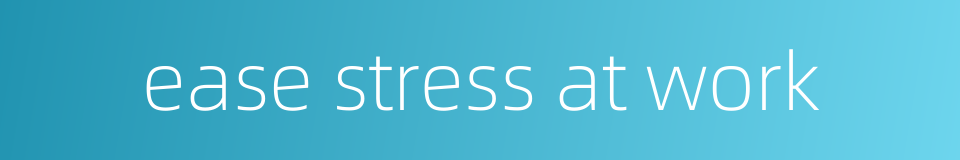 ease stress at work的同义词
