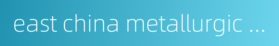 east china metallurgic institute的同义词