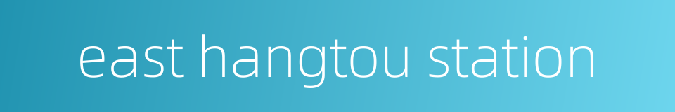 east hangtou station的同义词