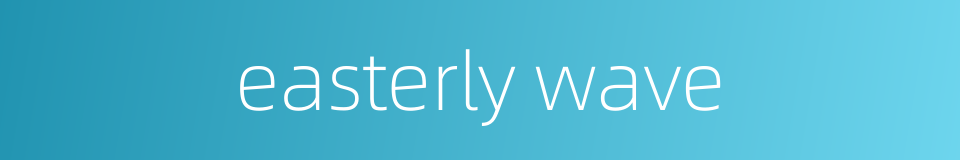 easterly wave的同义词