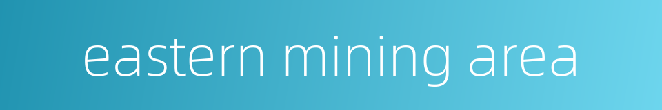 eastern mining area的同义词