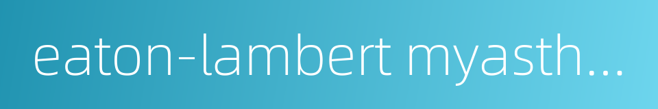 eaton-lambert myasthenic syndrome eaton-lambert的同义词