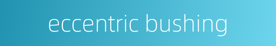 eccentric bushing的同义词