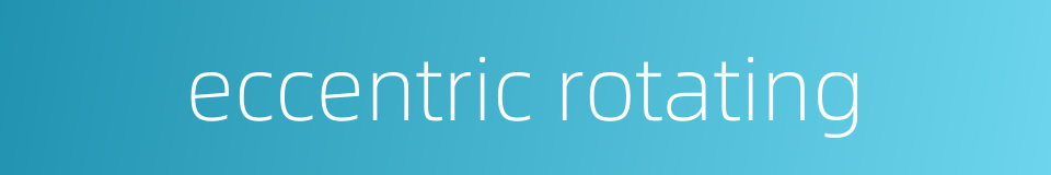 eccentric rotating的同义词