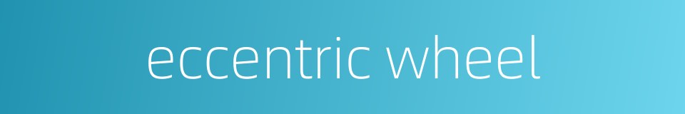 eccentric wheel的同义词