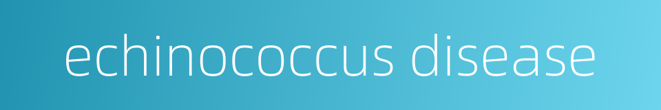echinococcus disease的同义词