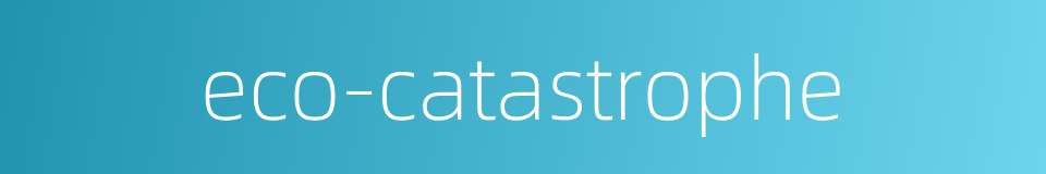 eco-catastrophe的同义词