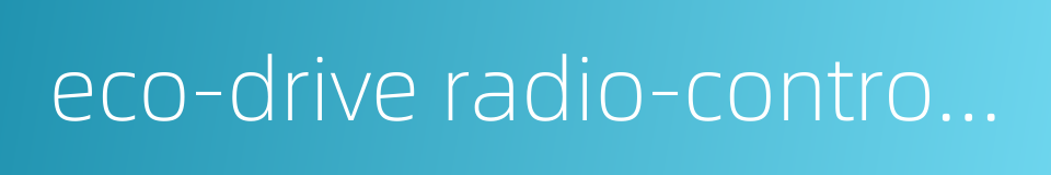 eco-drive radio-controlled watch的同义词