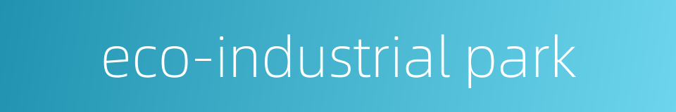 eco-industrial park的同义词