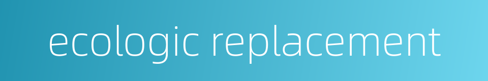 ecologic replacement的同义词