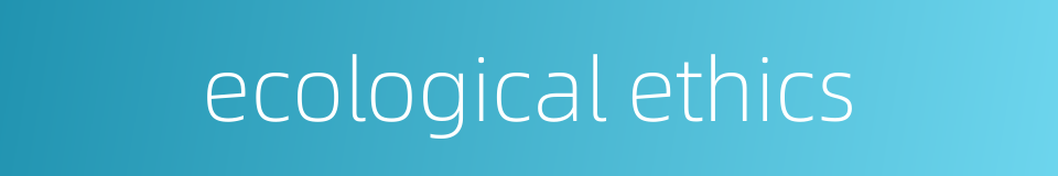 ecological ethics的同义词