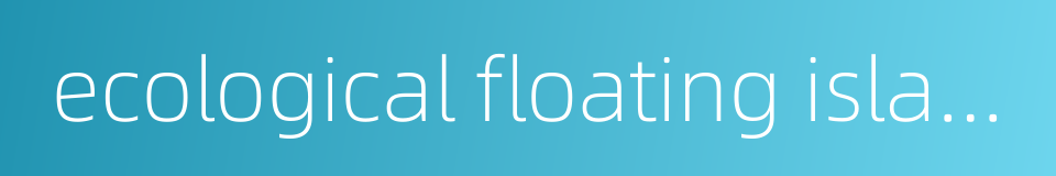 ecological floating island的同义词