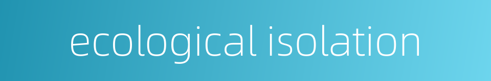 ecological isolation的同义词