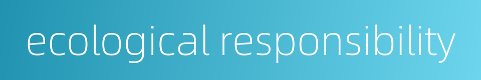ecological responsibility的同义词