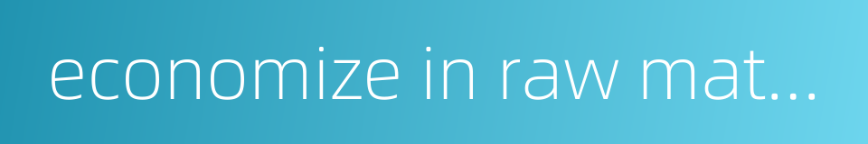 economize in raw materials的同义词