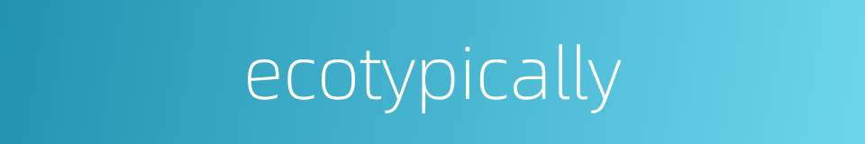 ecotypically的同义词