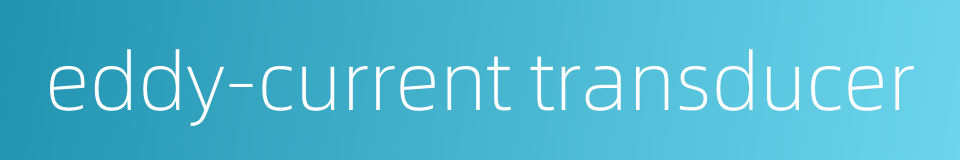 eddy-current transducer的同义词