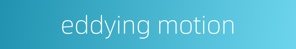 eddying motion的同义词