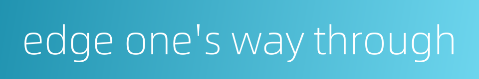 edge one's way through的同义词