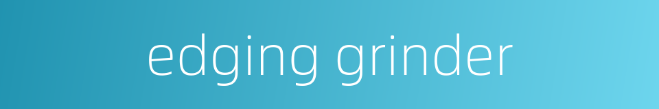 edging grinder的同义词