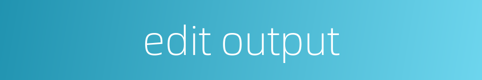 edit output的同义词