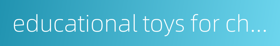 educational toys for children的同义词