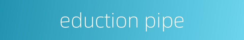 eduction pipe的同义词