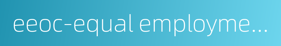 eeoc-equal employment opportunity commission的同义词