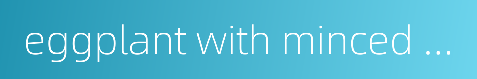 eggplant with minced pork的同义词