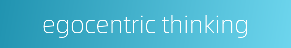 egocentric thinking的同义词