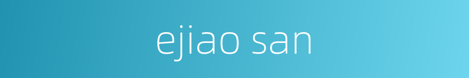 ejiao san的同义词