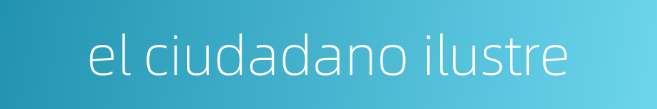 el ciudadano ilustre的同义词
