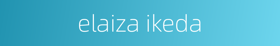 elaiza ikeda的同义词