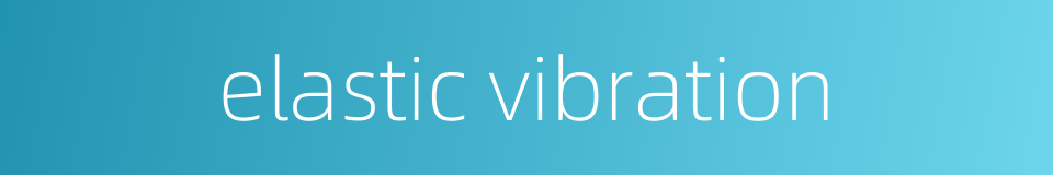 elastic vibration的同义词