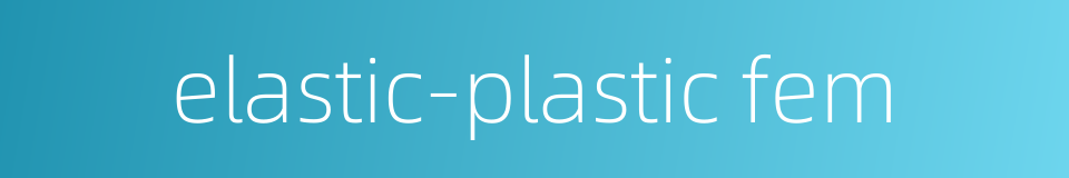 elastic-plastic fem的同义词