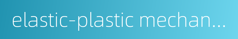 elastic-plastic mechanics的同义词