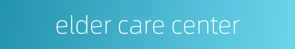 elder care center的同义词