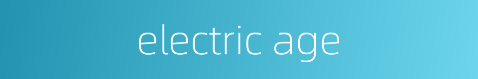 electric age的同义词