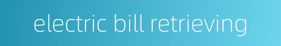 electric bill retrieving的同义词