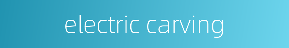 electric carving的同义词