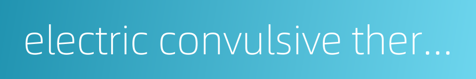 electric convulsive therapy的同义词