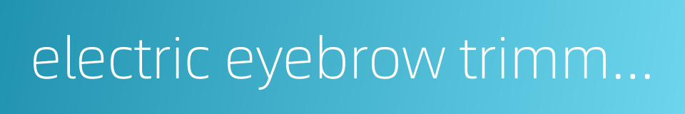 electric eyebrow trimmer的同义词