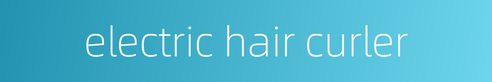 electric hair curler的同义词