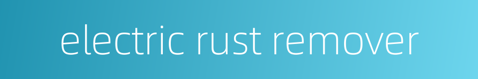 electric rust remover的同义词