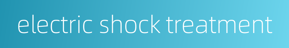 electric shock treatment的同义词