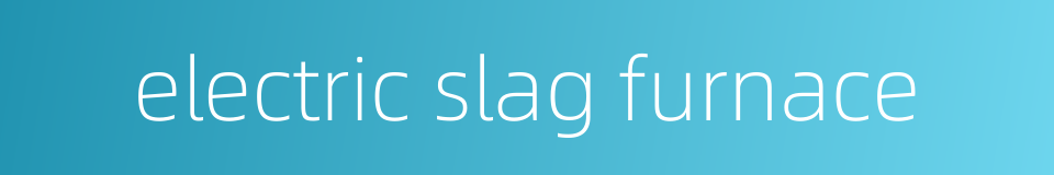 electric slag furnace的同义词